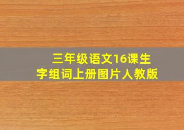 三年级语文16课生字组词上册图片人教版