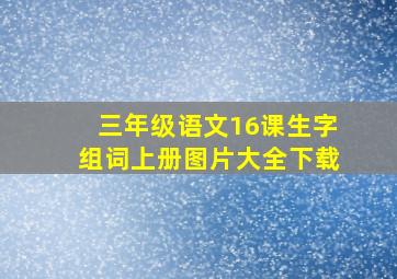 三年级语文16课生字组词上册图片大全下载