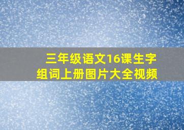 三年级语文16课生字组词上册图片大全视频