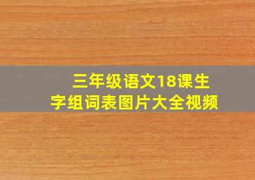 三年级语文18课生字组词表图片大全视频