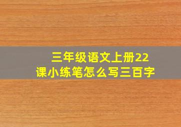 三年级语文上册22课小练笔怎么写三百字