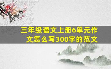 三年级语文上册6单元作文怎么写300字的范文