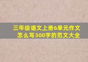 三年级语文上册6单元作文怎么写300字的范文大全