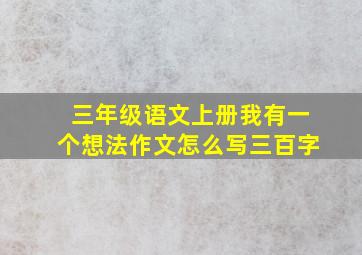 三年级语文上册我有一个想法作文怎么写三百字