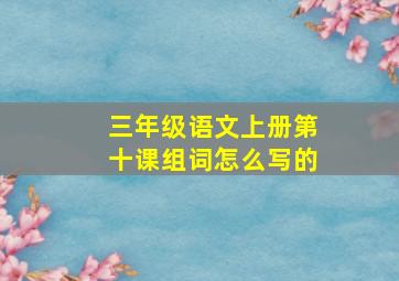 三年级语文上册第十课组词怎么写的