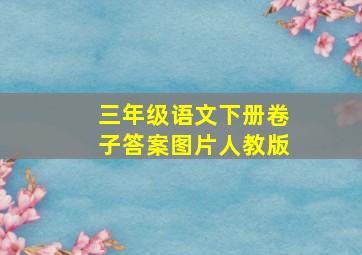 三年级语文下册卷子答案图片人教版