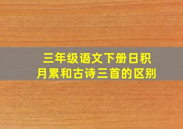 三年级语文下册日积月累和古诗三首的区别