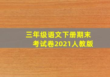 三年级语文下册期末考试卷2021人教版