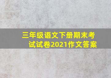 三年级语文下册期末考试试卷2021作文答案