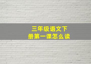 三年级语文下册第一课怎么读