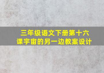 三年级语文下册第十六课宇宙的另一边教案设计