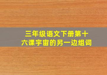 三年级语文下册第十六课宇宙的另一边组词