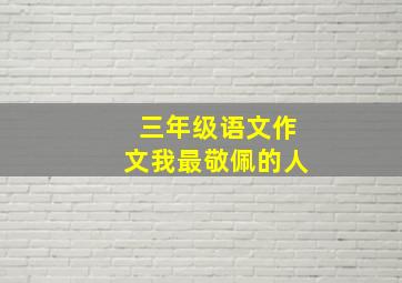 三年级语文作文我最敬佩的人