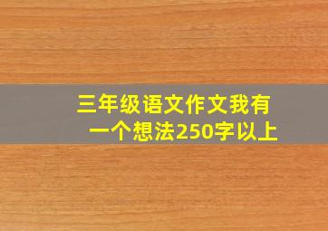 三年级语文作文我有一个想法250字以上