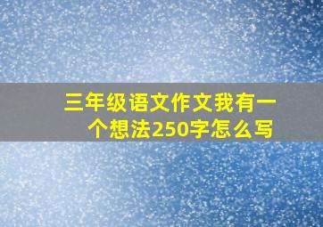 三年级语文作文我有一个想法250字怎么写