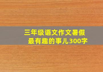 三年级语文作文暑假最有趣的事儿300字