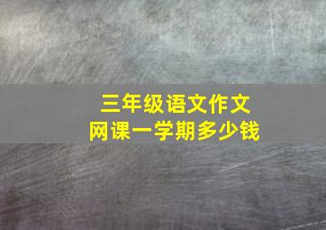 三年级语文作文网课一学期多少钱