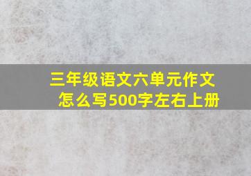 三年级语文六单元作文怎么写500字左右上册