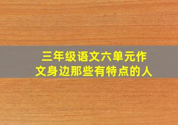 三年级语文六单元作文身边那些有特点的人