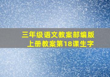 三年级语文教案部编版上册教案第18课生字