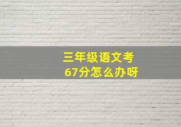 三年级语文考67分怎么办呀