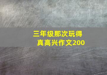 三年级那次玩得真高兴作文200