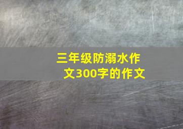 三年级防溺水作文300字的作文