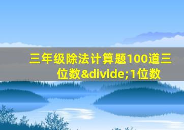 三年级除法计算题100道三位数÷1位数