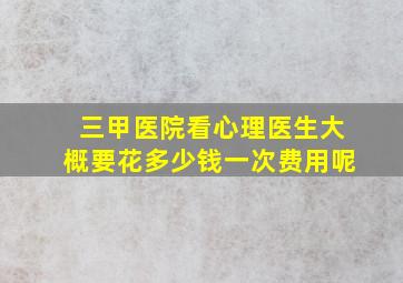 三甲医院看心理医生大概要花多少钱一次费用呢