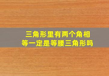 三角形里有两个角相等一定是等腰三角形吗