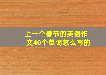 上一个春节的英语作文40个单词怎么写的