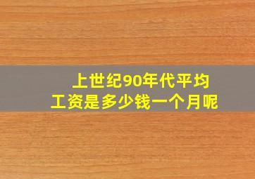 上世纪90年代平均工资是多少钱一个月呢