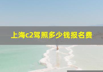 上海c2驾照多少钱报名费