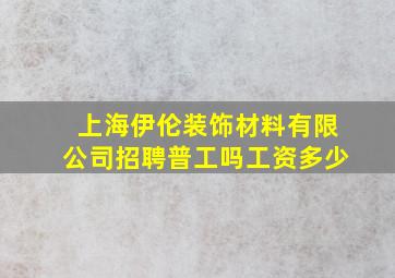 上海伊伦装饰材料有限公司招聘普工吗工资多少