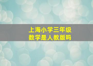 上海小学三年级数学是人教版吗