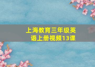 上海教育三年级英语上册视频13课