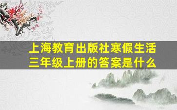 上海教育出版社寒假生活三年级上册的答案是什么