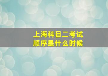 上海科目二考试顺序是什么时候