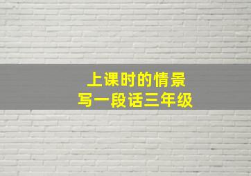 上课时的情景写一段话三年级