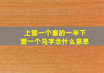 上面一个塞的一半下面一个马字念什么意思