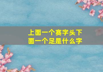 上面一个赛字头下面一个足是什么字