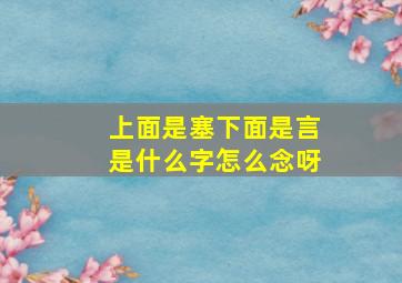 上面是塞下面是言是什么字怎么念呀