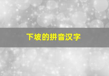 下坡的拼音汉字