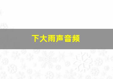 下大雨声音频