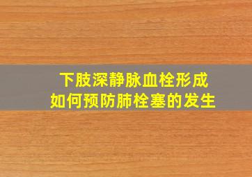 下肢深静脉血栓形成如何预防肺栓塞的发生