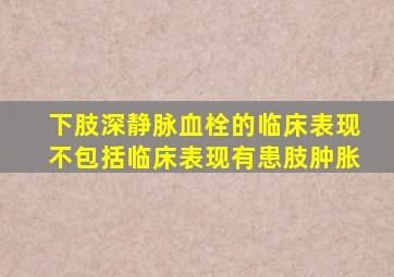 下肢深静脉血栓的临床表现不包括临床表现有患肢肿胀