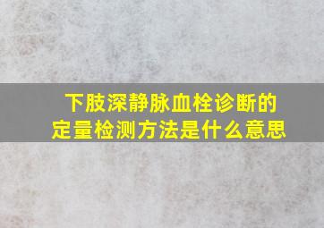 下肢深静脉血栓诊断的定量检测方法是什么意思