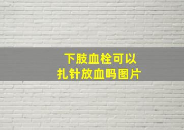 下肢血栓可以扎针放血吗图片