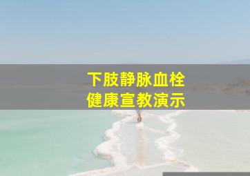 下肢静脉血栓健康宣教演示