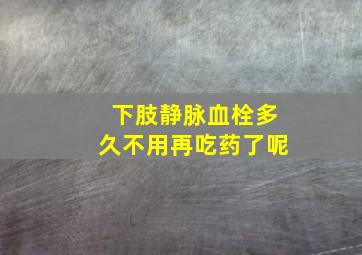 下肢静脉血栓多久不用再吃药了呢